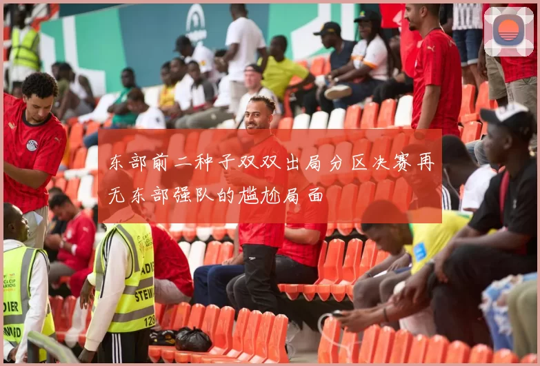 东部前二种子双双出局分区决赛再无东部强队的尴尬局面