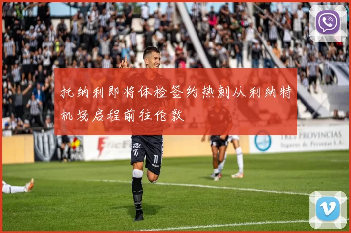 托纳利即将体检签约热刺从利纳特机场启程前往伦敦