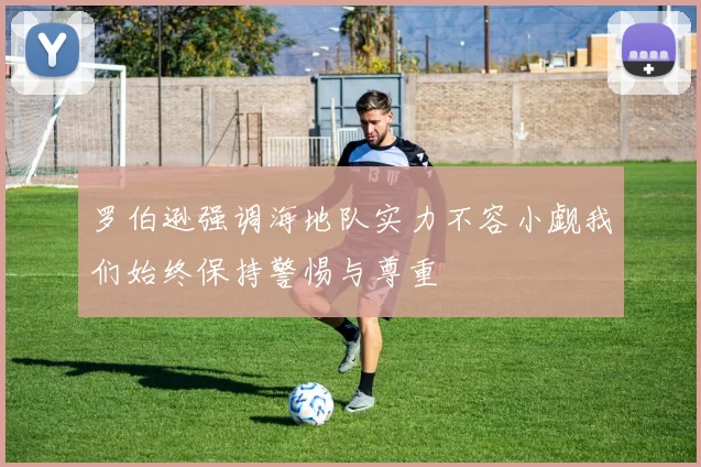 罗伯逊强调海地队实力不容小觑我们始终保持警惕与尊重
