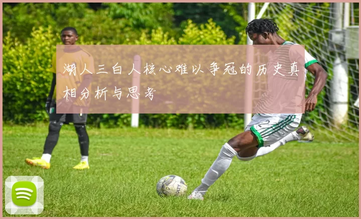 湖人三白人核心难以争冠的历史真相分析与思考