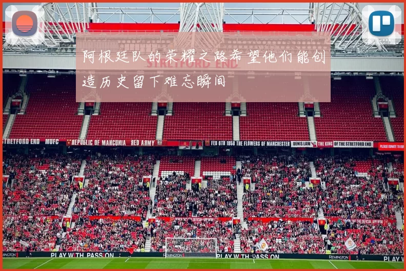 阿根廷队的荣耀之路希望他们能创造历史留下难忘瞬间