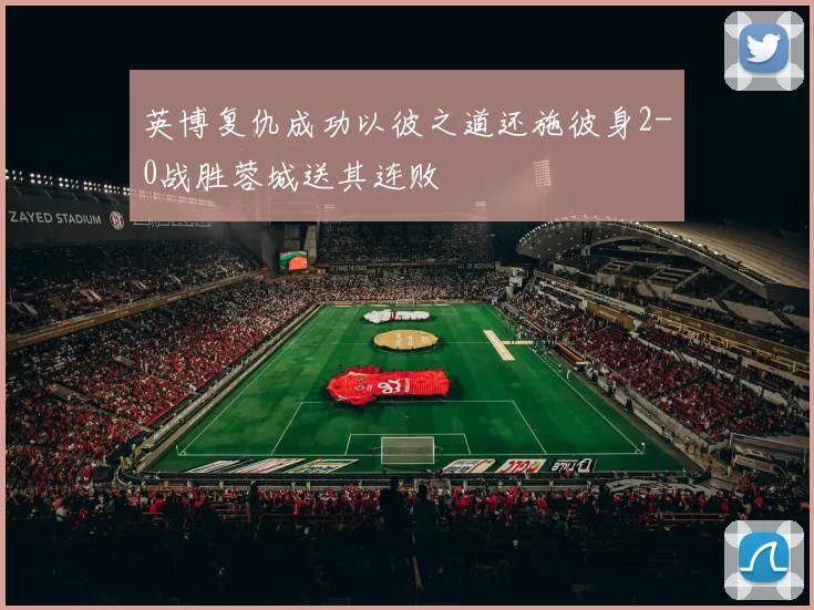 英博复仇成功以彼之道还施彼身2-0战胜蓉城送其连败