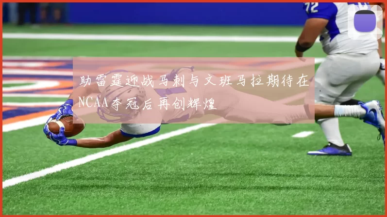 助雷霆迎战马刺与文班马拉期待在NCAA夺冠后再创辉煌