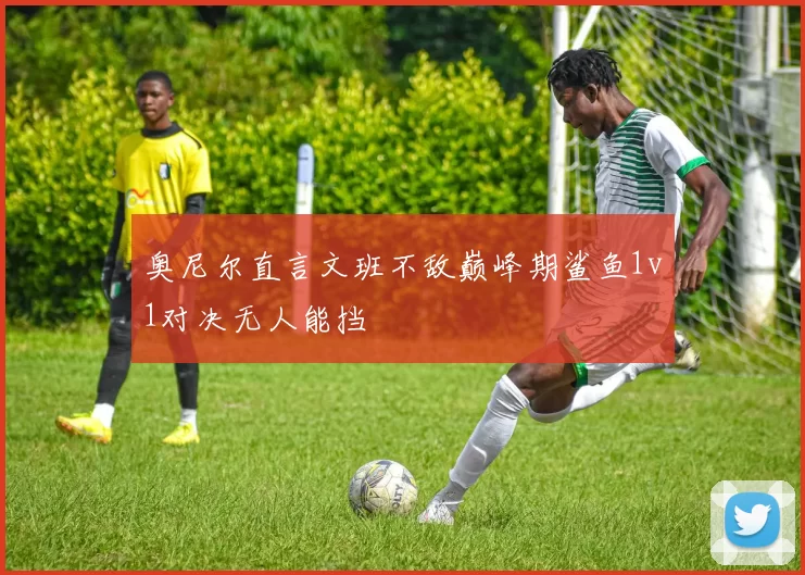 奥尼尔直言文班不敌巅峰期鲨鱼1v1对决无人能挡