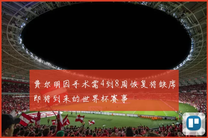 费尔明因手术需4到8周恢复将缺席即将到来的世界杯赛事